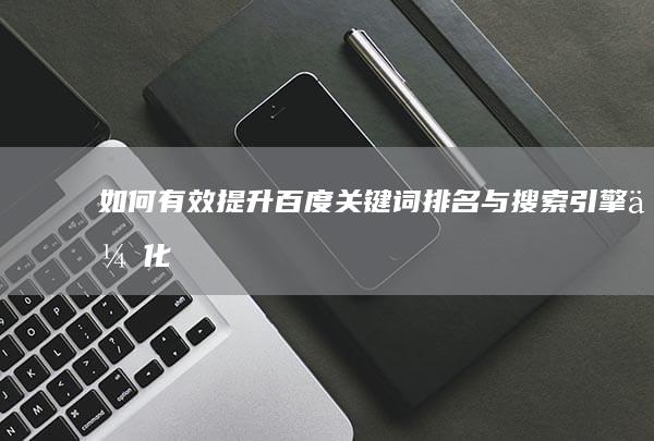 如何有效提升百度关键词排名与搜索引擎优化