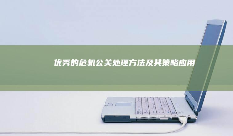 优秀的危机公关处理方法及其策略应用