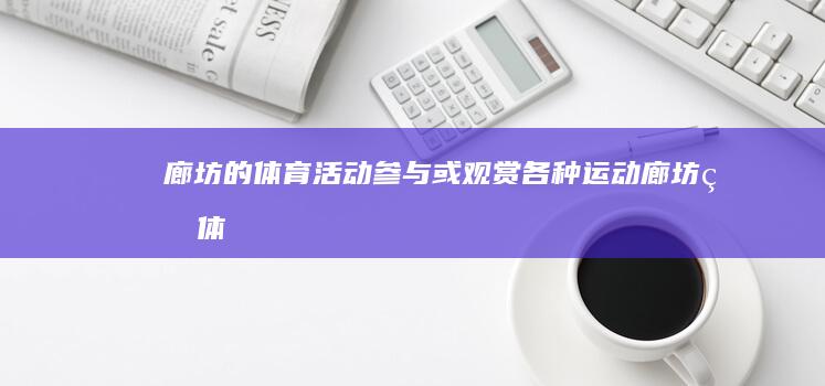 廊坊的体育活动：参与或观赏各种运动 (廊坊的体育活动有哪些)