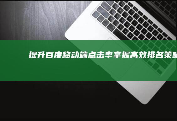 提升百度移动端点击率：掌握高效排名策略